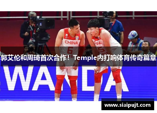 郭艾伦和周琦首次合作！Temple内打响体育传奇篇章