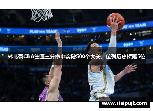林书豪CBA生涯三分命中突破500个大关，位列历史榜第5位