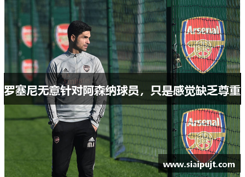 罗塞尼无意针对阿森纳球员，只是感觉缺乏尊重