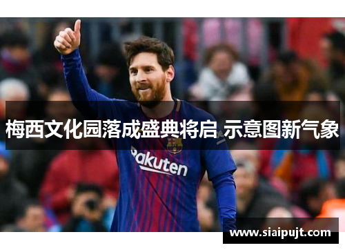 梅西文化园落成盛典将启 示意图新气象